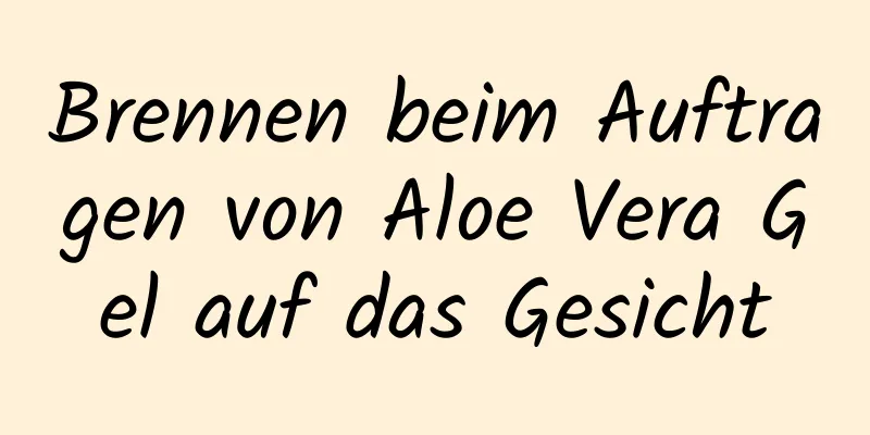 Brennen beim Auftragen von Aloe Vera Gel auf das Gesicht