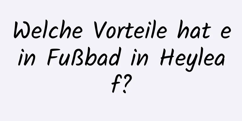 Welche Vorteile hat ein Fußbad in Heyleaf?