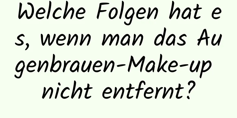 Welche Folgen hat es, wenn man das Augenbrauen-Make-up nicht entfernt?