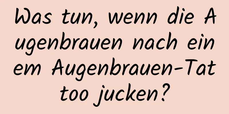 Was tun, wenn die Augenbrauen nach einem Augenbrauen-Tattoo jucken?