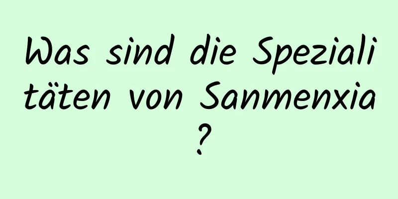 Was sind die Spezialitäten von Sanmenxia?