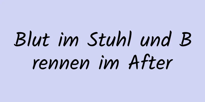 Blut im Stuhl und Brennen im After