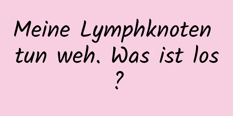Meine Lymphknoten tun weh. Was ist los?