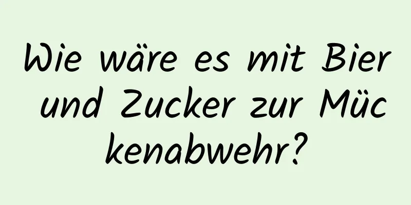 Wie wäre es mit Bier und Zucker zur Mückenabwehr?