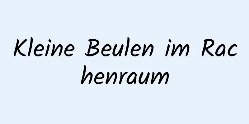 Kleine Beulen im Rachenraum