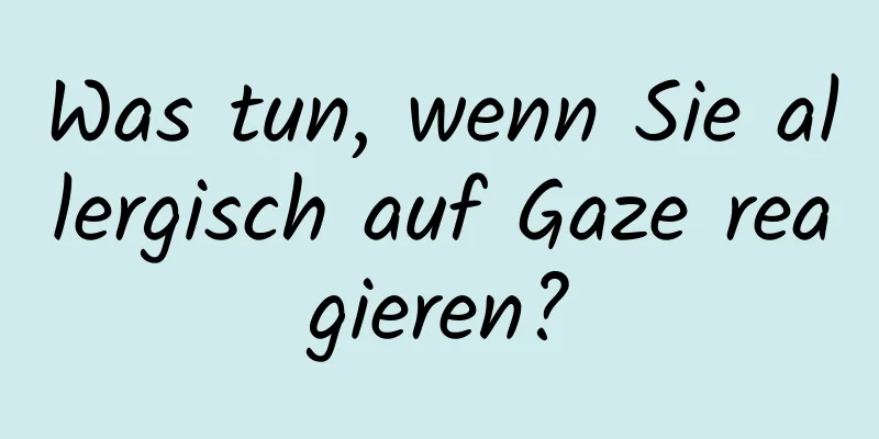 Was tun, wenn Sie allergisch auf Gaze reagieren?