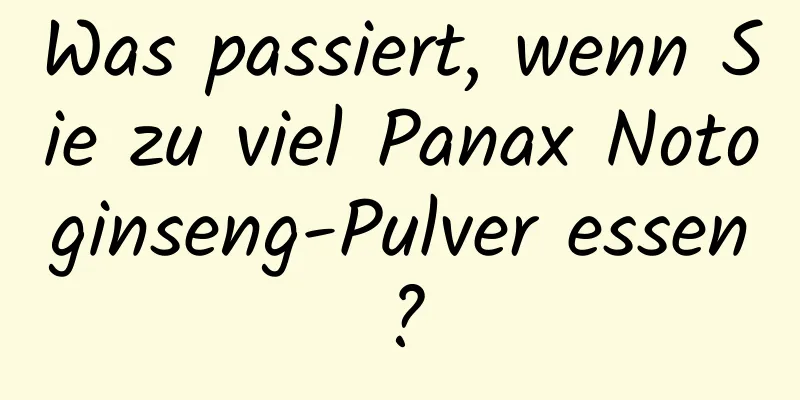 Was passiert, wenn Sie zu viel Panax Notoginseng-Pulver essen?