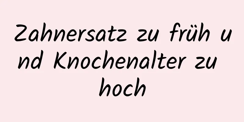 Zahnersatz zu früh und Knochenalter zu hoch
