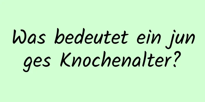 Was bedeutet ein junges Knochenalter?