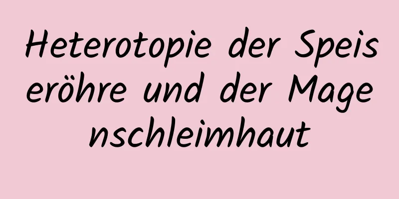 Heterotopie der Speiseröhre und der Magenschleimhaut