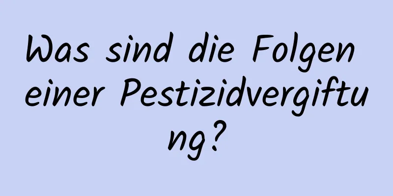 Was sind die Folgen einer Pestizidvergiftung?