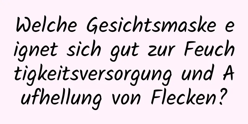 Welche Gesichtsmaske eignet sich gut zur Feuchtigkeitsversorgung und Aufhellung von Flecken?