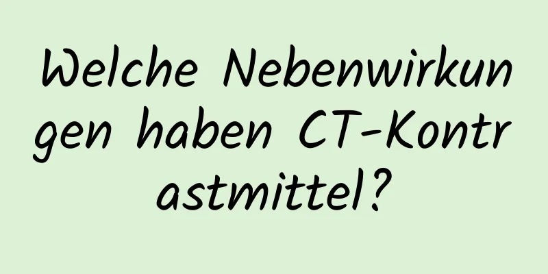Welche Nebenwirkungen haben CT-Kontrastmittel?