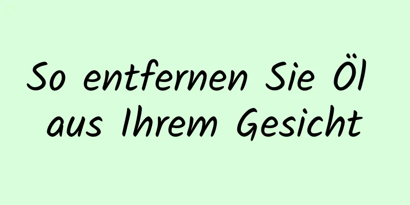 So entfernen Sie Öl aus Ihrem Gesicht