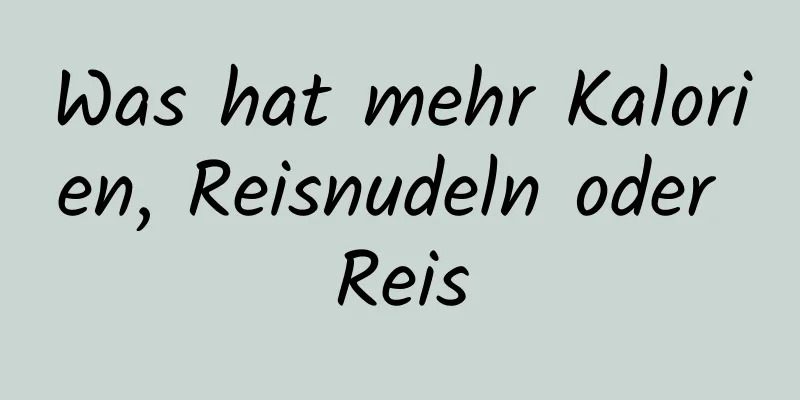Was hat mehr Kalorien, Reisnudeln oder Reis