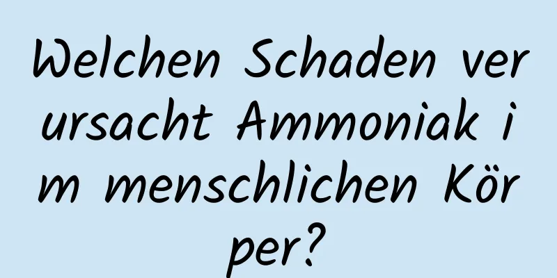 Welchen Schaden verursacht Ammoniak im menschlichen Körper?