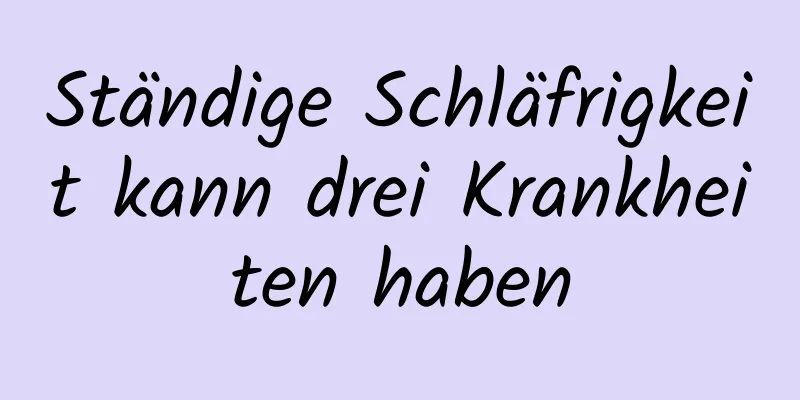 Ständige Schläfrigkeit kann drei Krankheiten haben