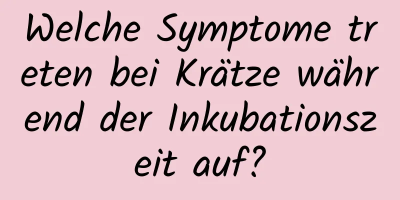 Welche Symptome treten bei Krätze während der Inkubationszeit auf?