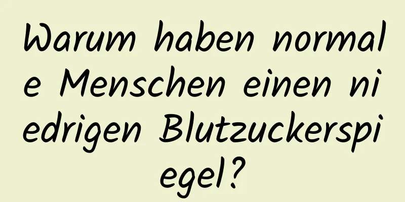 Warum haben normale Menschen einen niedrigen Blutzuckerspiegel?