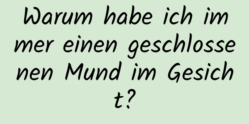 Warum habe ich immer einen geschlossenen Mund im Gesicht?