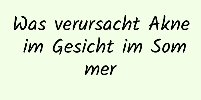 Was verursacht Akne im Gesicht im Sommer