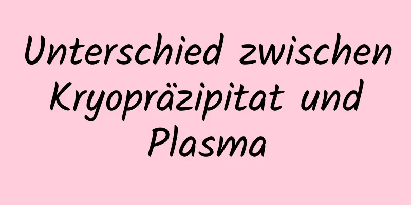 Unterschied zwischen Kryopräzipitat und Plasma