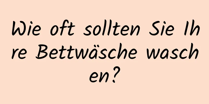 Wie oft sollten Sie Ihre Bettwäsche waschen?