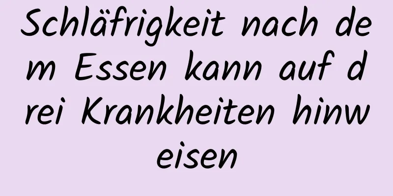 Schläfrigkeit nach dem Essen kann auf drei Krankheiten hinweisen
