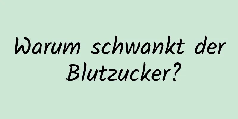 Warum schwankt der Blutzucker?