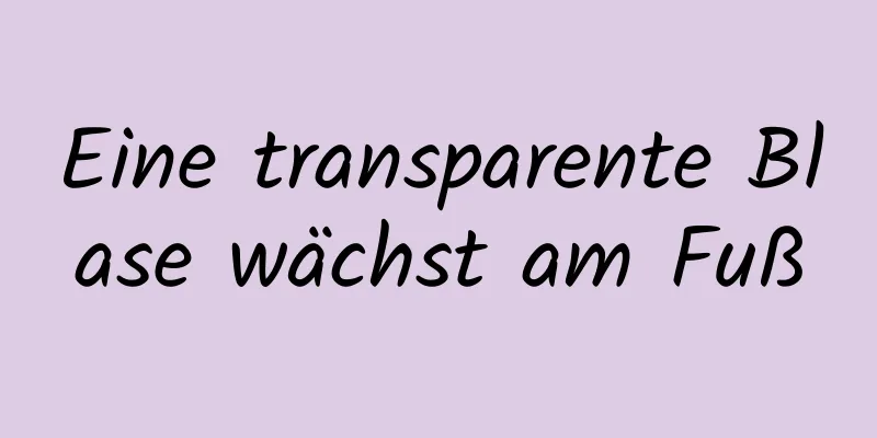 Eine transparente Blase wächst am Fuß