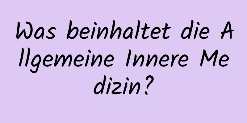 Was beinhaltet die Allgemeine Innere Medizin?