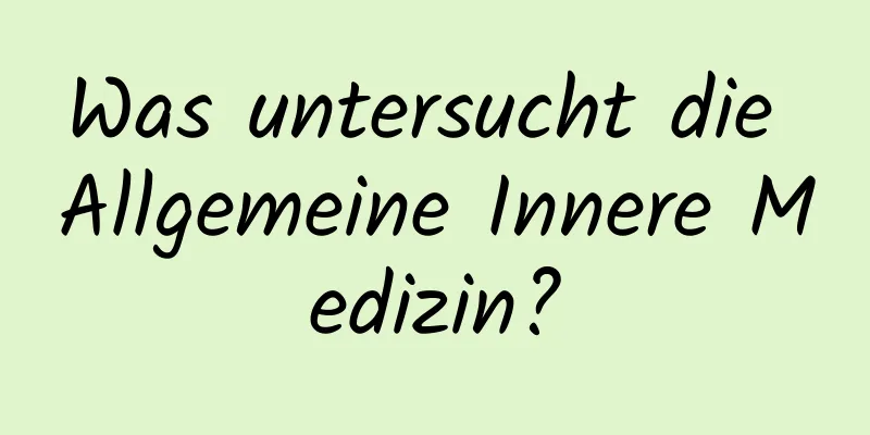 Was untersucht die Allgemeine Innere Medizin?