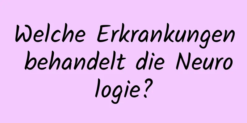 Welche Erkrankungen behandelt die Neurologie?