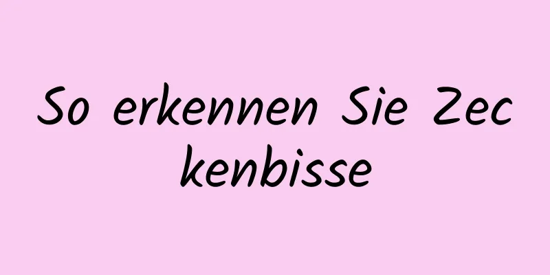 So erkennen Sie Zeckenbisse