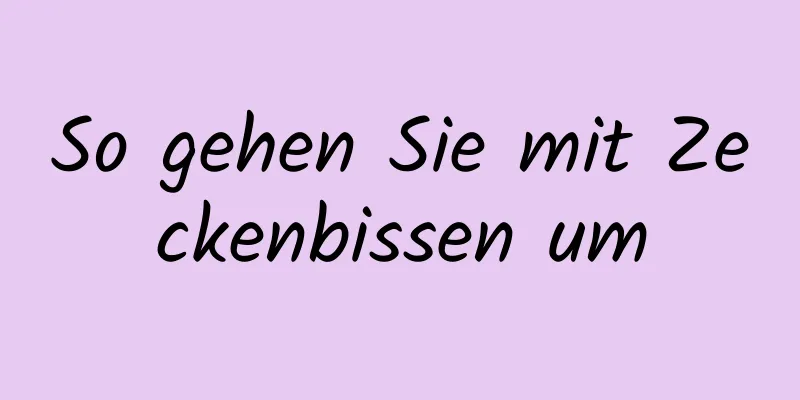 So gehen Sie mit Zeckenbissen um