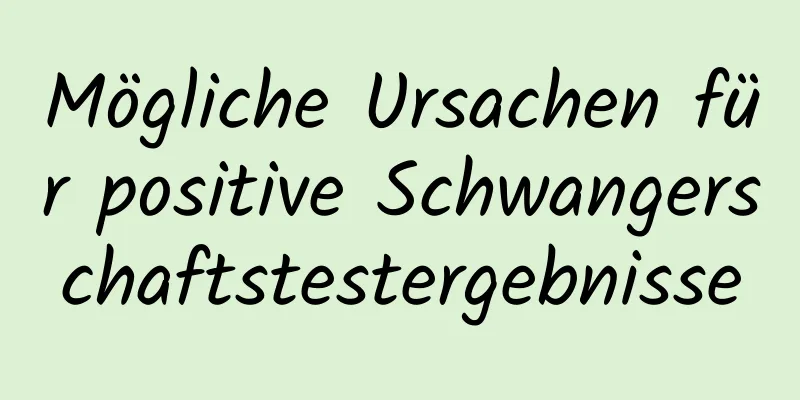 Mögliche Ursachen für positive Schwangerschaftstestergebnisse