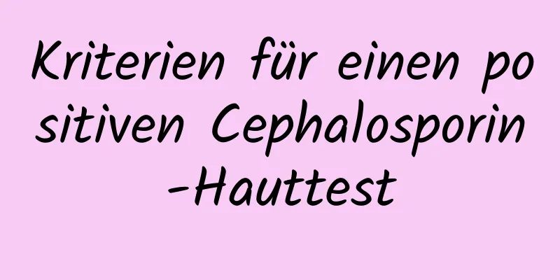 Kriterien für einen positiven Cephalosporin-Hauttest