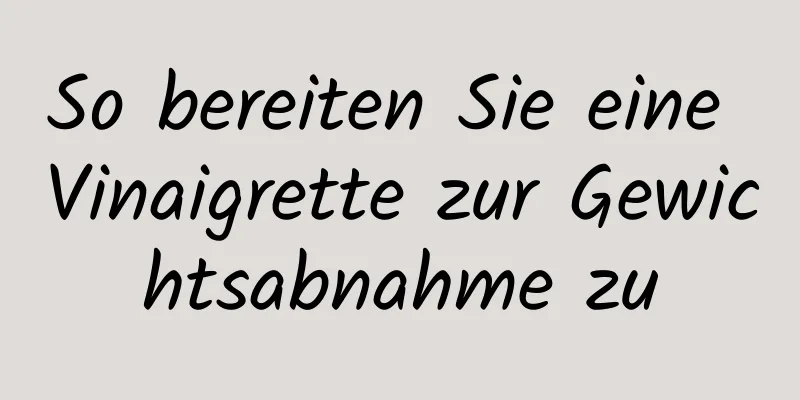 So bereiten Sie eine Vinaigrette zur Gewichtsabnahme zu
