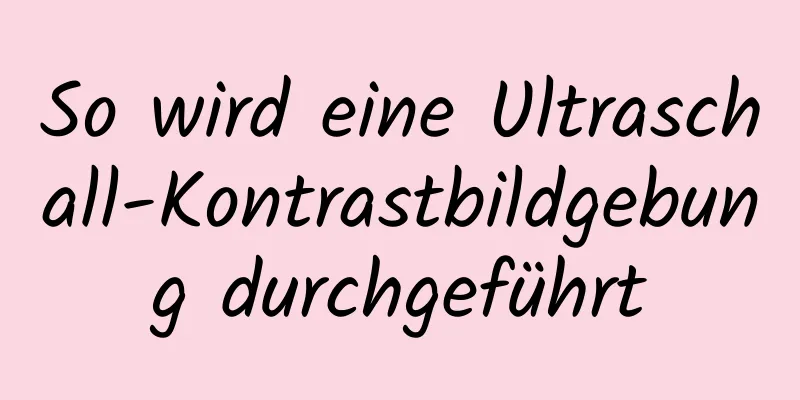 So wird eine Ultraschall-Kontrastbildgebung durchgeführt