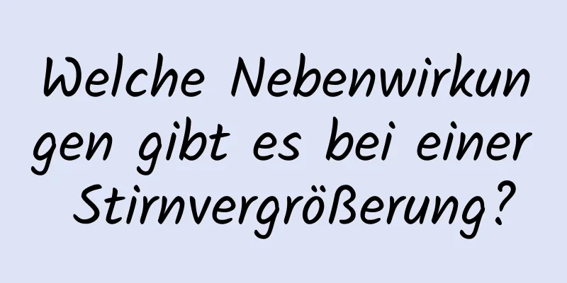 Welche Nebenwirkungen gibt es bei einer Stirnvergrößerung?