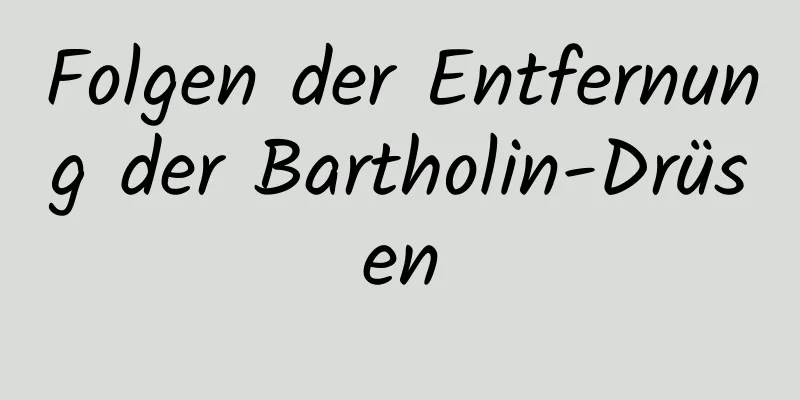Folgen der Entfernung der Bartholin-Drüsen