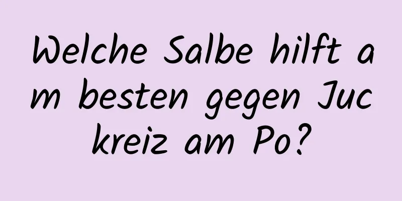 Welche Salbe hilft am besten gegen Juckreiz am Po?