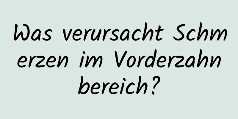 Was verursacht Schmerzen im Vorderzahnbereich?