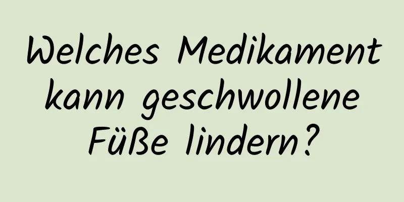 Welches Medikament kann geschwollene Füße lindern?