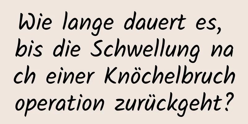 Wie lange dauert es, bis die Schwellung nach einer Knöchelbruchoperation zurückgeht?