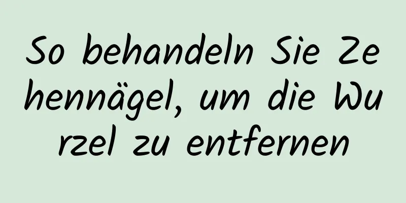 So behandeln Sie Zehennägel, um die Wurzel zu entfernen