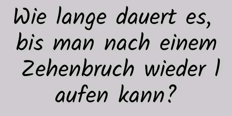 Wie lange dauert es, bis man nach einem Zehenbruch wieder laufen kann?