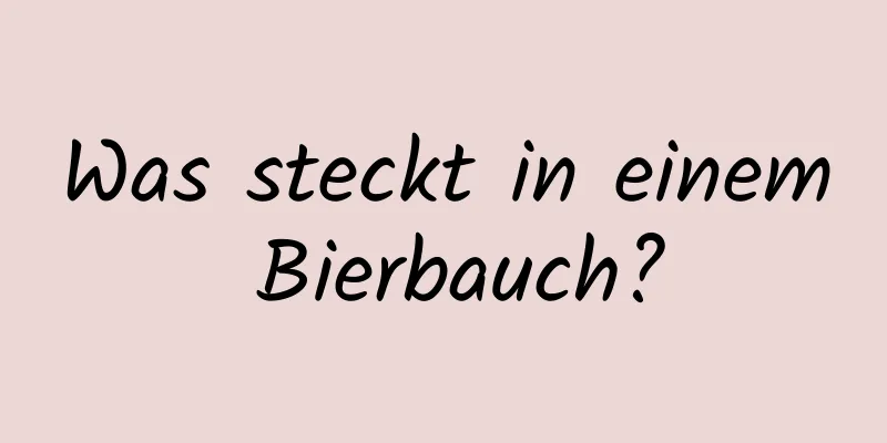 Was steckt in einem Bierbauch?