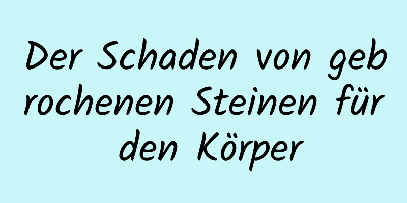 Der Schaden von gebrochenen Steinen für den Körper