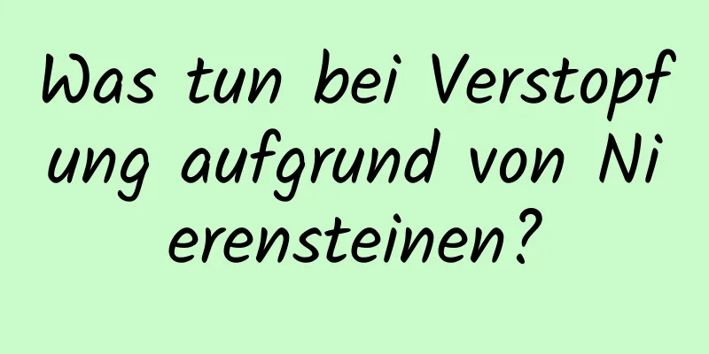Was tun bei Verstopfung aufgrund von Nierensteinen?